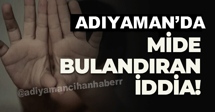 Adıyaman’da mide bulandıran iddia