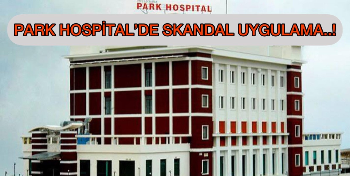 Adıyaman Park Hospital Hastanesinde Skandal Uygulama..!