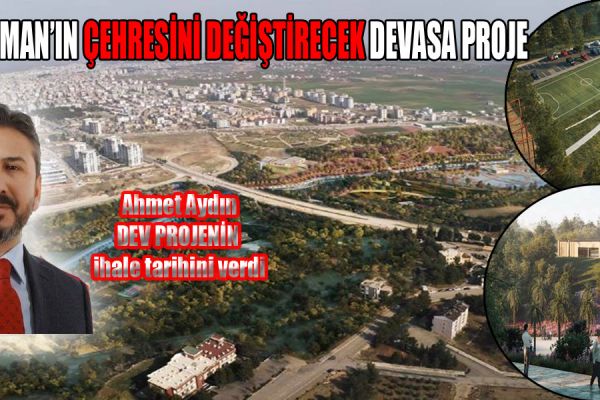 ADIYAMAN’IN ÇEHRESİNİ DEĞİŞTİRECEK DEVASA PROJE