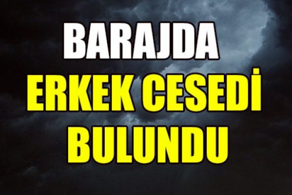 Barajda erkek cesedi bulundu