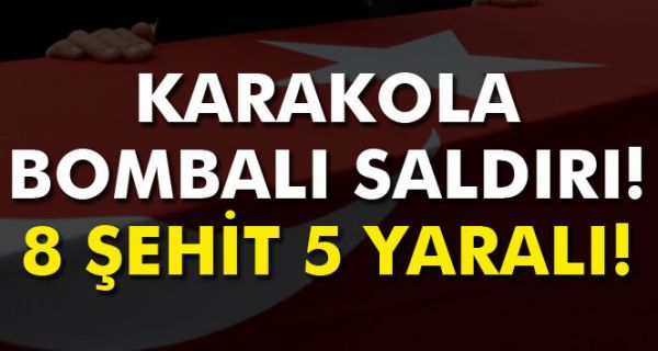Karakola bombalı saldırı: 8 şehit, 5 yaralı