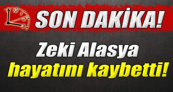 ZEKİ ALASYA HAYATINI KAYBETTİ