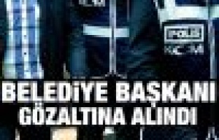 Belediye başkanı gözaltına alındı