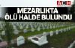 Mezarlıkta Ölü Bulundu.!