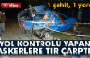 Tır askerlere çarptı:  1 şehit, 1 yaralı